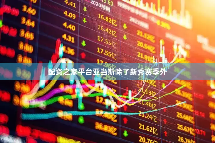 配资之家平台亚当斯除了新秀赛季外