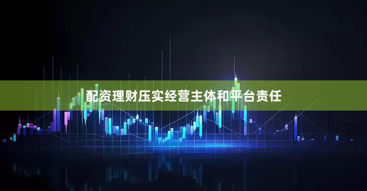 配资理财压实经营主体和平台责任