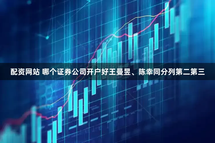 配资网站 哪个证券公司开户好王曼昱、陈幸同分列第二第三