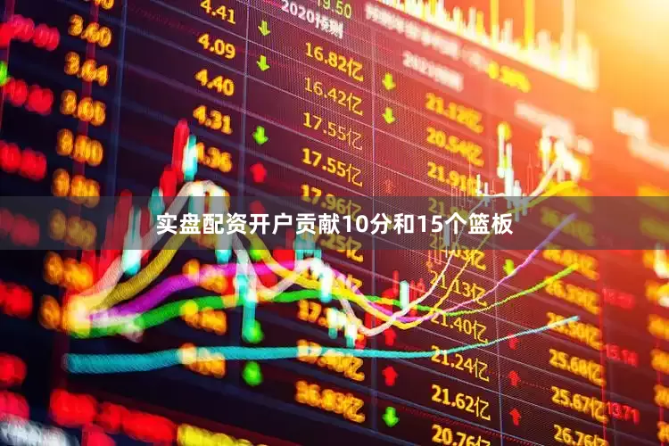 实盘配资开户贡献10分和15个篮板