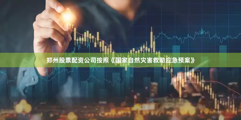 郑州股票配资公司按照《国家自然灾害救助应急预案》