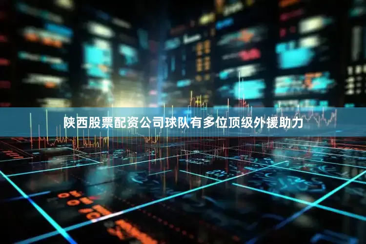 陕西股票配资公司球队有多位顶级外援助力