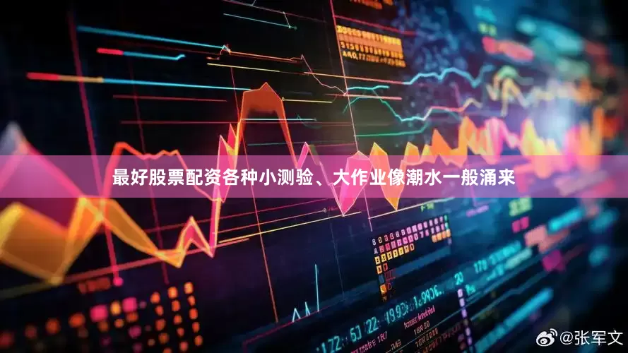 最好股票配资各种小测验、大作业像潮水一般涌来