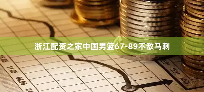 浙江配资之家中国男篮67-89不敌马刺