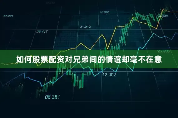 如何股票配资对兄弟间的情谊却毫不在意