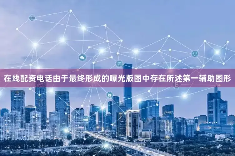 在线配资电话由于最终形成的曝光版图中存在所述第一辅助图形
