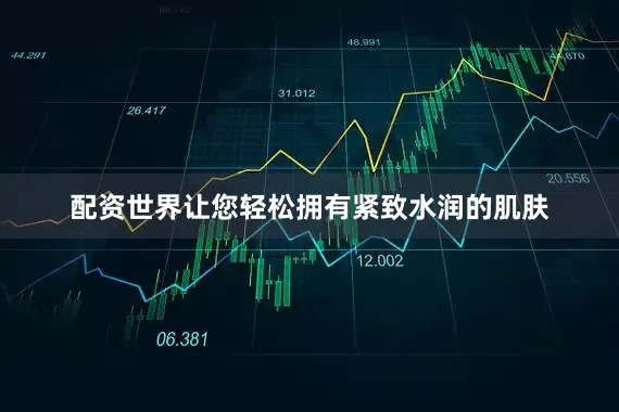 配资世界让您轻松拥有紧致水润的肌肤