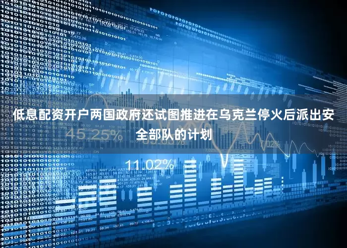 低息配资开户两国政府还试图推进在乌克兰停火后派出安全部队的计划