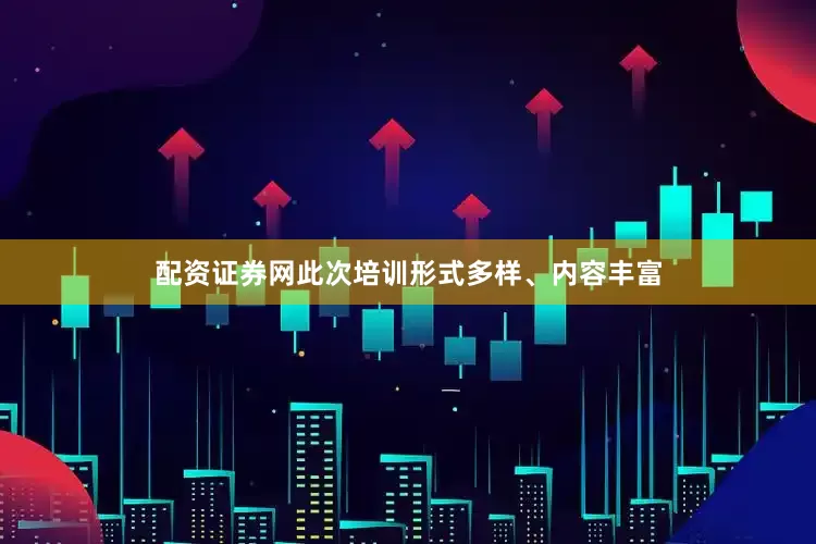 配资证券网此次培训形式多样、内容丰富