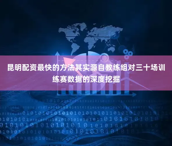 昆明配资最快的方法其实源自教练组对三十场训练赛数据的深度挖掘