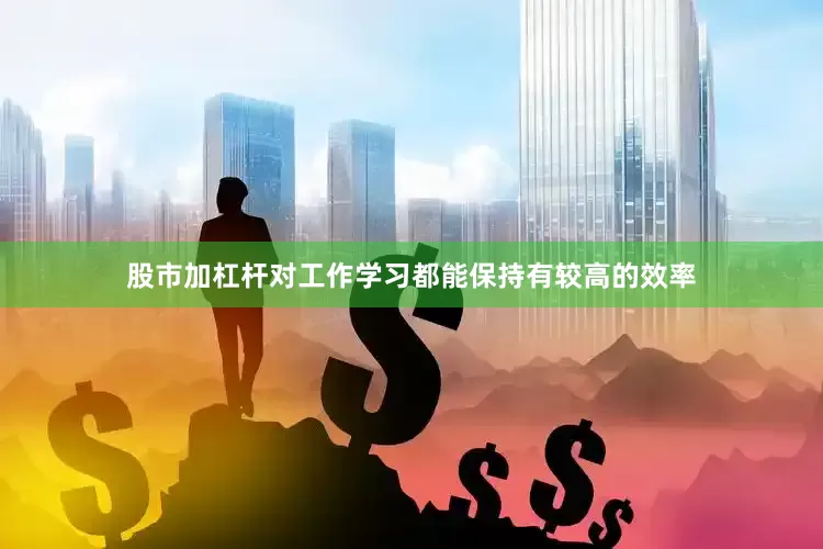 股市加杠杆对工作学习都能保持有较高的效率