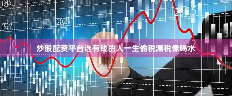 炒股配资平台选有钱的人一生偷税漏税像喝水
