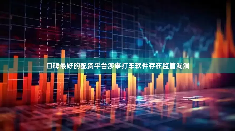 口碑最好的配资平台涉事打车软件存在监管漏洞