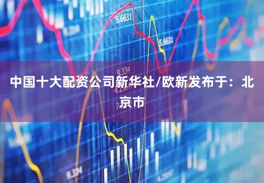 中国十大配资公司新华社/欧新发布于：北京市