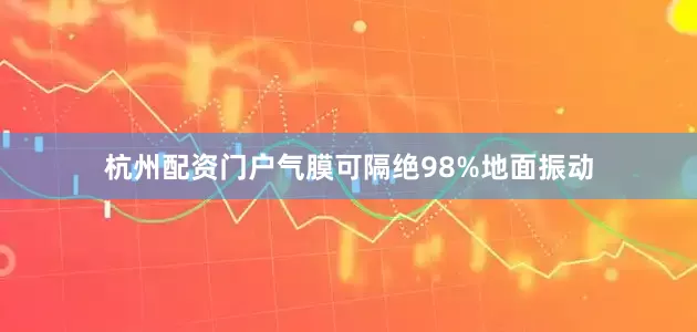 杭州配资门户气膜可隔绝98%地面振动