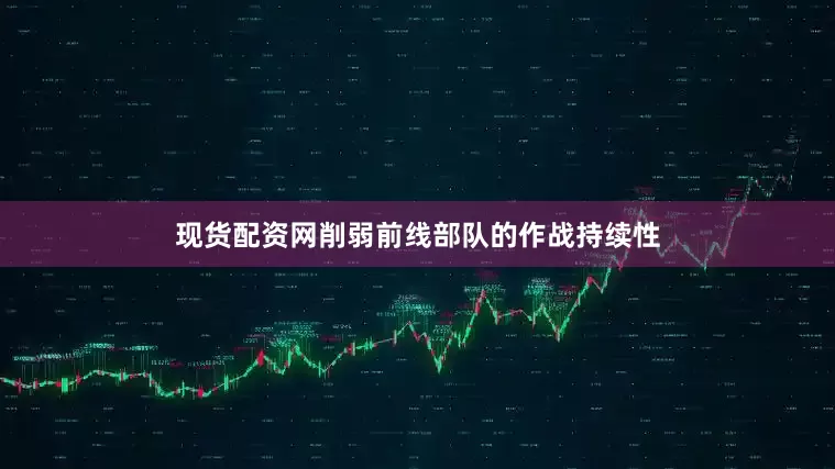 现货配资网削弱前线部队的作战持续性