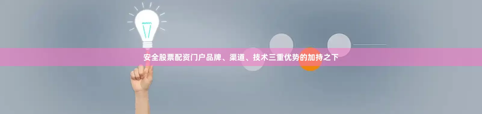安全股票配资门户品牌、渠道、技术三重优势的加持之下