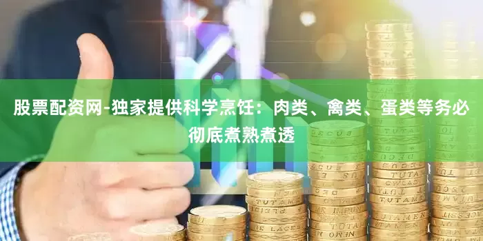 股票配资网-独家提供科学烹饪：肉类、禽类、蛋类等务必彻底煮熟煮透