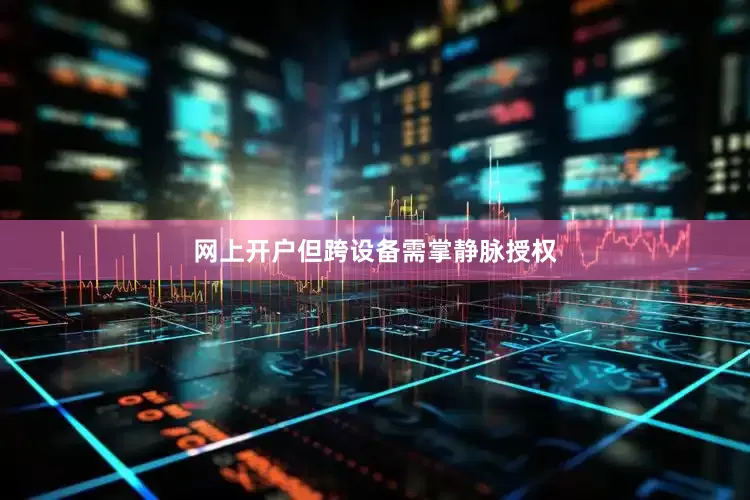 网上开户但跨设备需掌静脉授权