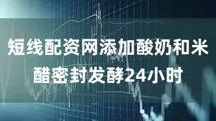 短线配资网添加酸奶和米醋密封发酵24小时