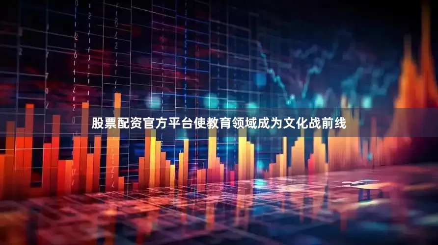 股票配资官方平台使教育领域成为文化战前线
