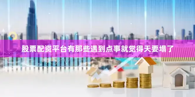 股票配资平台有那些遇到点事就觉得天要塌了