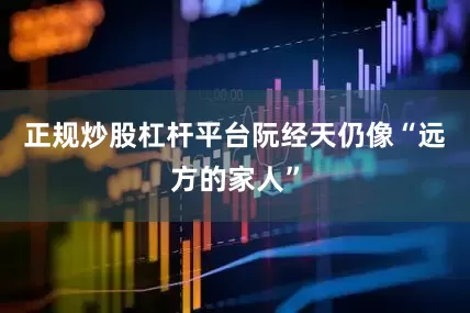 正规炒股杠杆平台阮经天仍像“远方的家人”