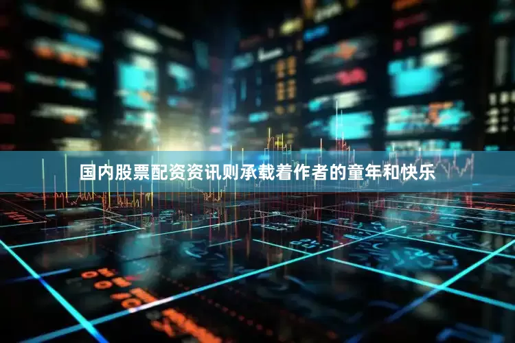 国内股票配资资讯则承载着作者的童年和快乐