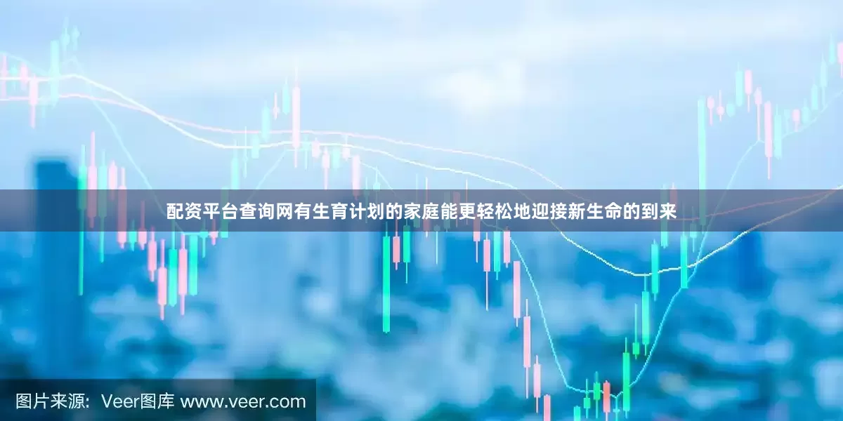 配资平台查询网有生育计划的家庭能更轻松地迎接新生命的到来
