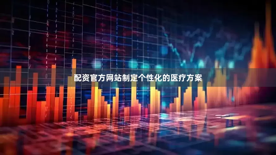 配资官方网站制定个性化的医疗方案