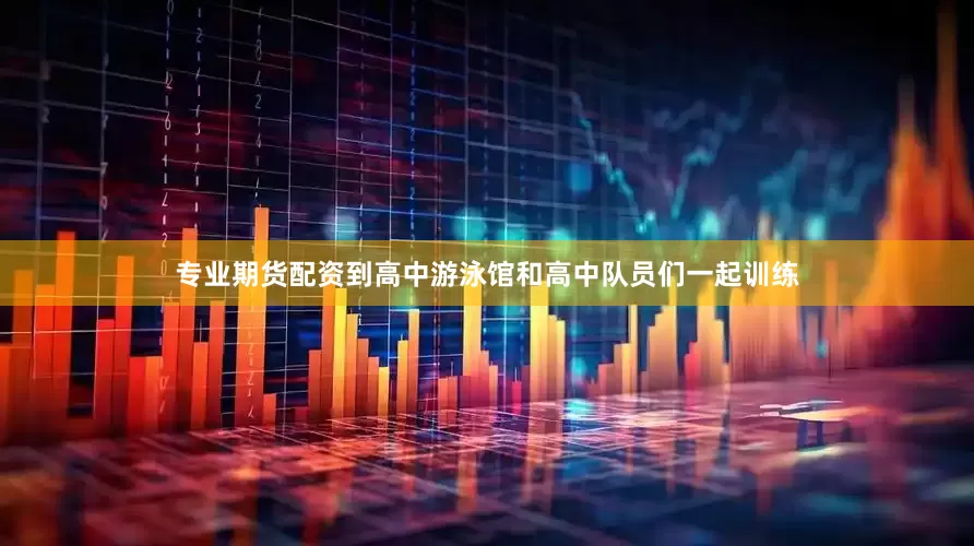专业期货配资到高中游泳馆和高中队员们一起训练