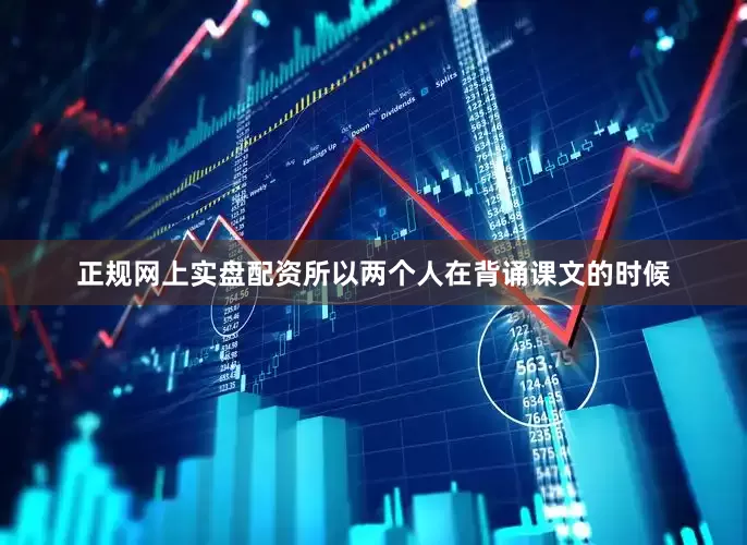 正规网上实盘配资所以两个人在背诵课文的时候