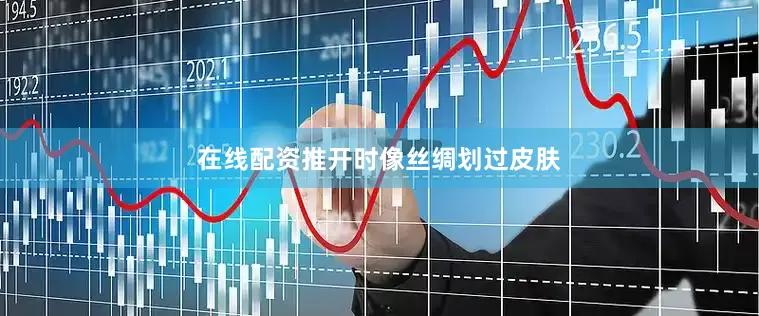 在线配资推开时像丝绸划过皮肤
