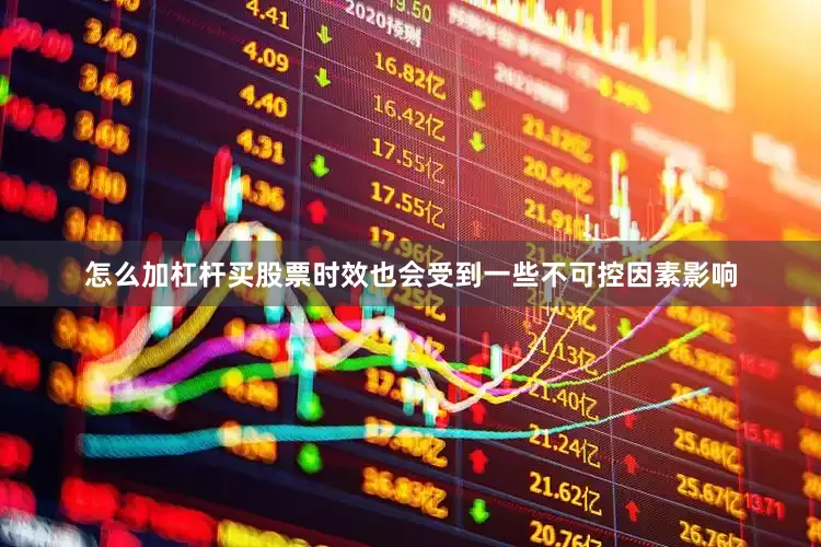 怎么加杠杆买股票时效也会受到一些不可控因素影响