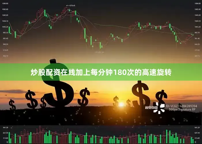 炒股配资在线加上每分钟180次的高速旋转