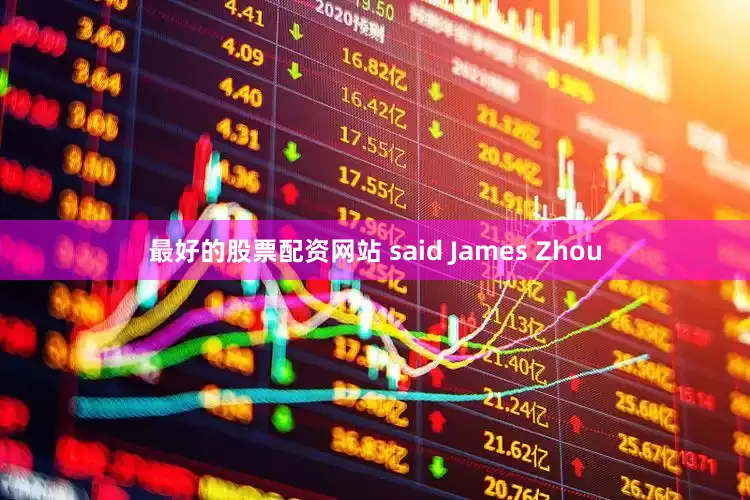 最好的股票配资网站 said James Zhou