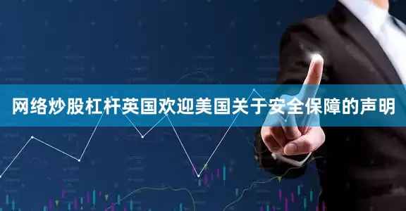 网络炒股杠杆　　英国欢迎美国关于安全保障的声明