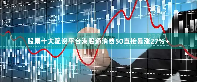 股票十大配资平台港股通消费50直接暴涨27%＋