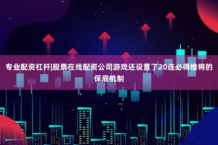 专业配资杠杆|股票在线配资公司游戏还设置了20连必得橙将的保底机制