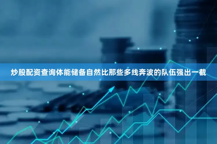 炒股配资查询体能储备自然比那些多线奔波的队伍强出一截