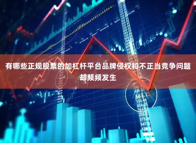 有哪些正规股票的加杠杆平台品牌侵权和不正当竞争问题却频频发生