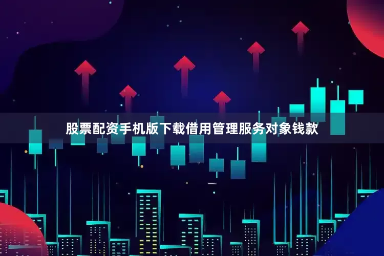 股票配资手机版下载借用管理服务对象钱款