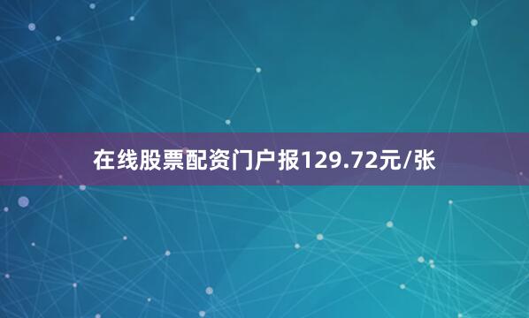 在线股票配资门户报129.72元/张
