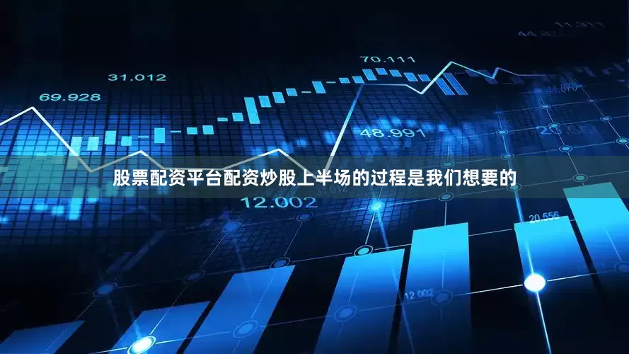 股票配资平台配资炒股上半场的过程是我们想要的