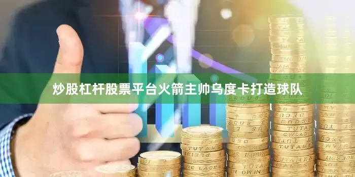 炒股杠杆股票平台火箭主帅乌度卡打造球队