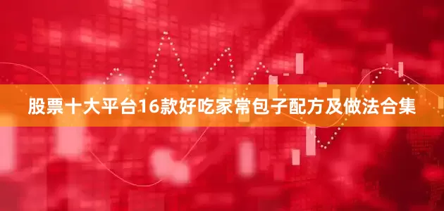 股票十大平台16款好吃家常包子配方及做法合集